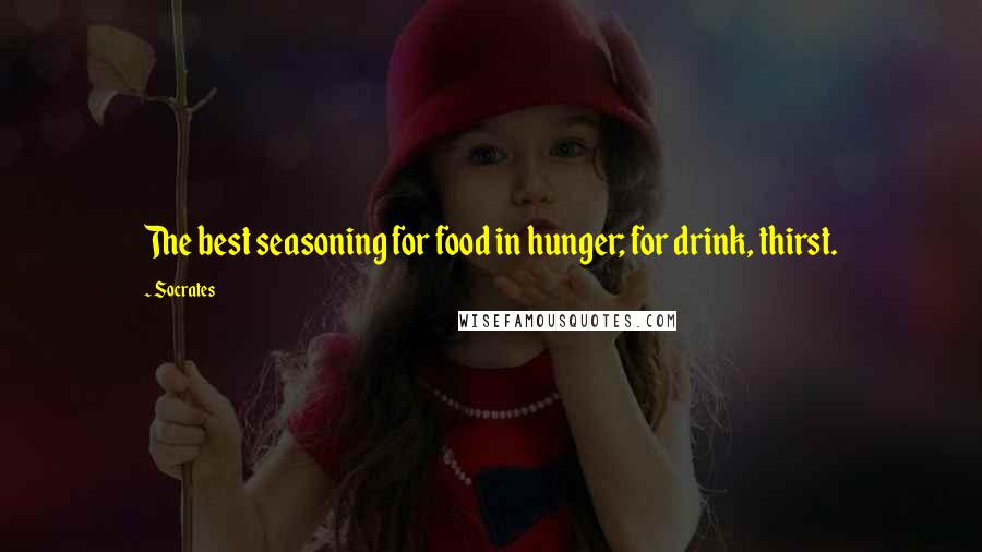 Socrates Quotes: The best seasoning for food in hunger; for drink, thirst.