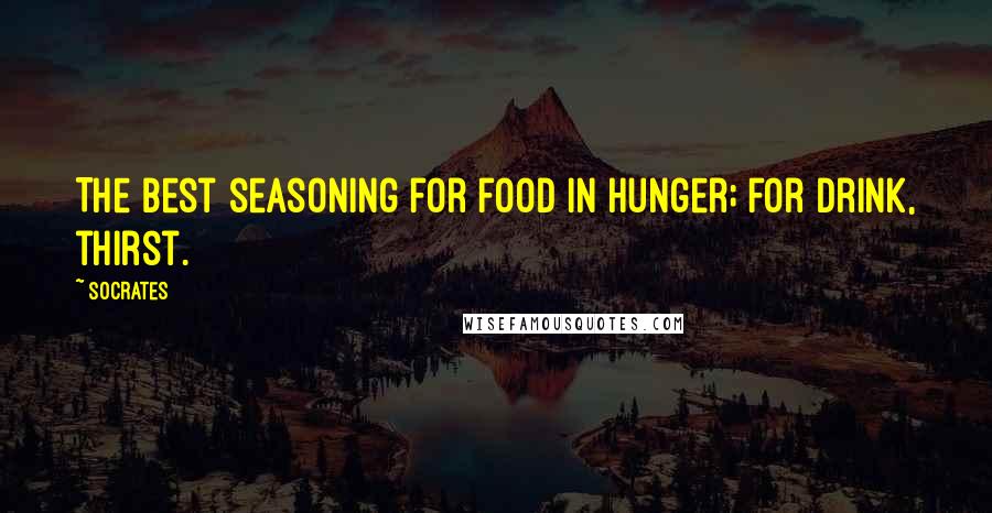 Socrates Quotes: The best seasoning for food in hunger; for drink, thirst.