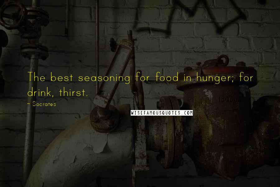 Socrates Quotes: The best seasoning for food in hunger; for drink, thirst.
