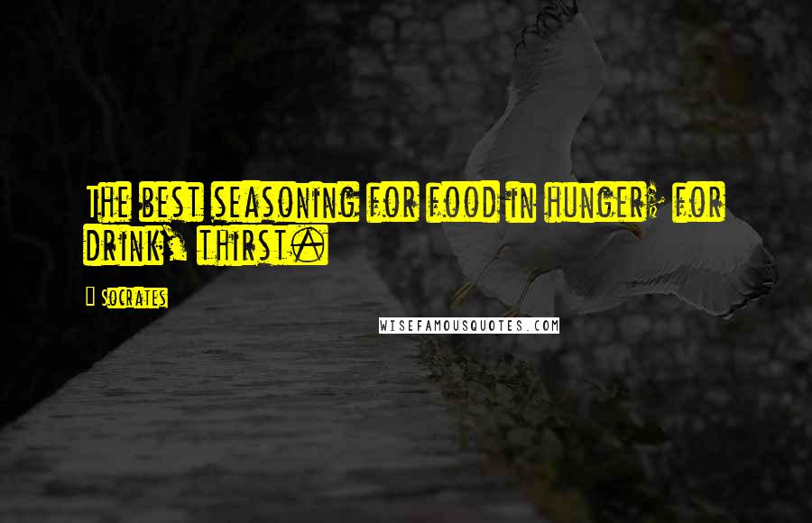 Socrates Quotes: The best seasoning for food in hunger; for drink, thirst.