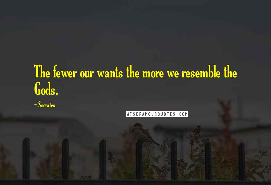 Socrates Quotes: The fewer our wants the more we resemble the Gods.