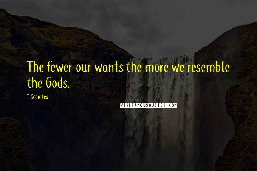 Socrates Quotes: The fewer our wants the more we resemble the Gods.