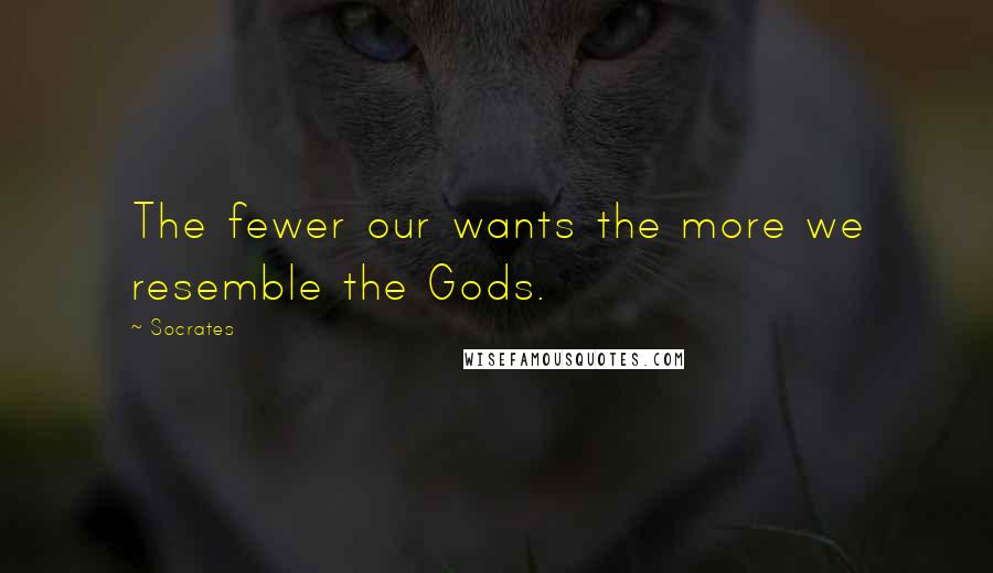 Socrates Quotes: The fewer our wants the more we resemble the Gods.