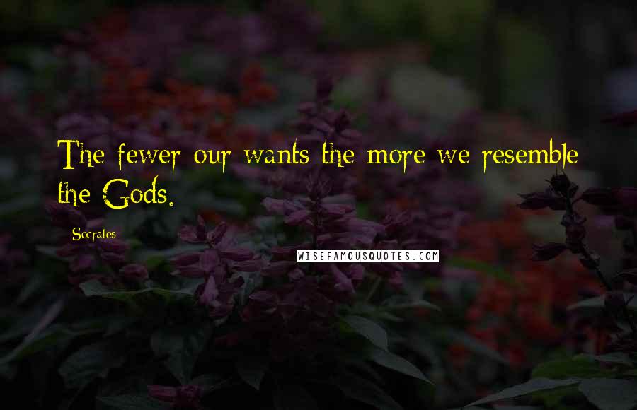 Socrates Quotes: The fewer our wants the more we resemble the Gods.