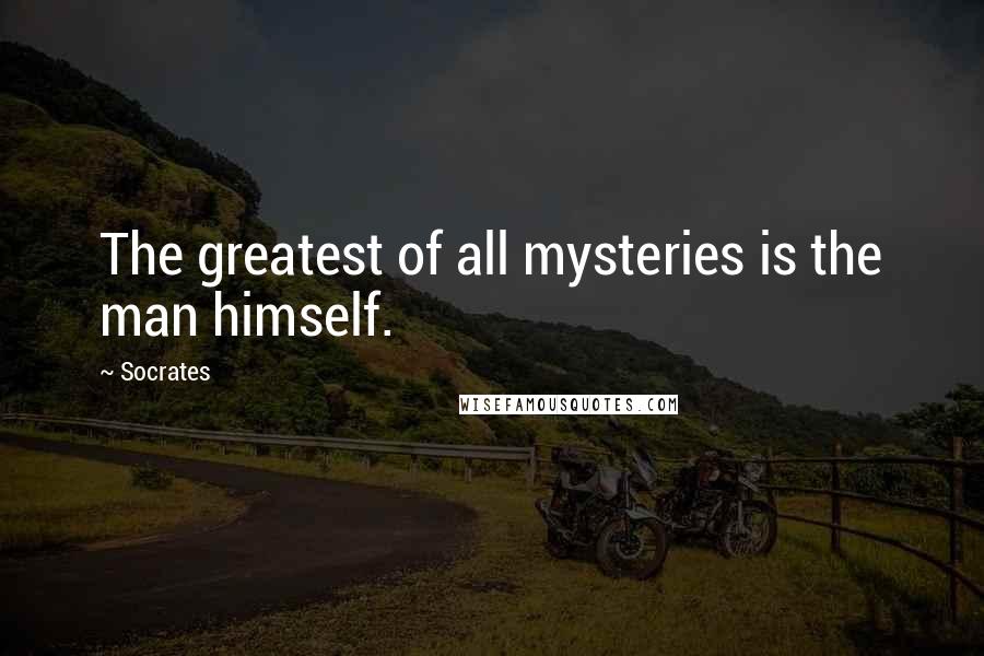 Socrates Quotes: The greatest of all mysteries is the man himself.