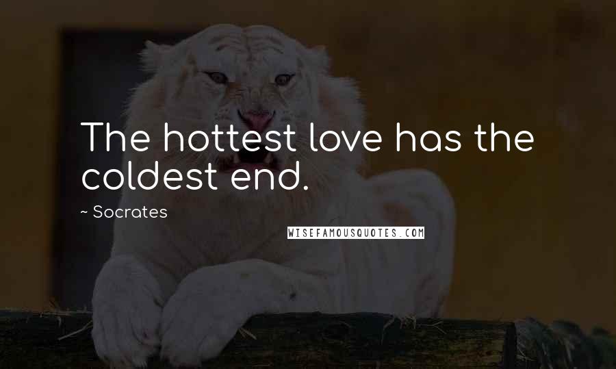 Socrates Quotes: The hottest love has the coldest end.
