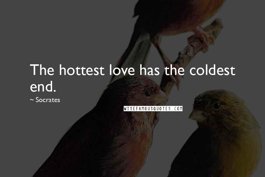 Socrates Quotes: The hottest love has the coldest end.
