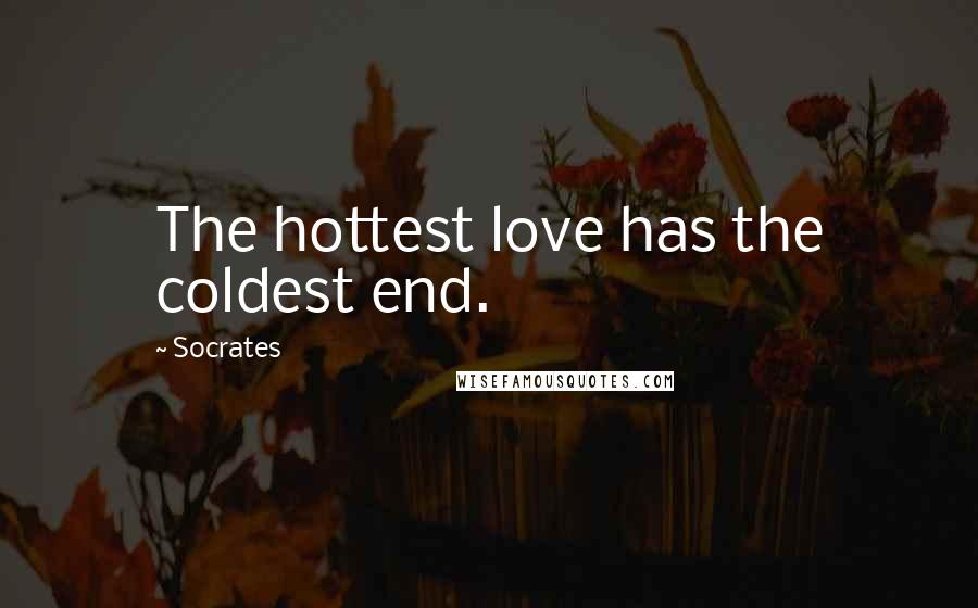 Socrates Quotes: The hottest love has the coldest end.