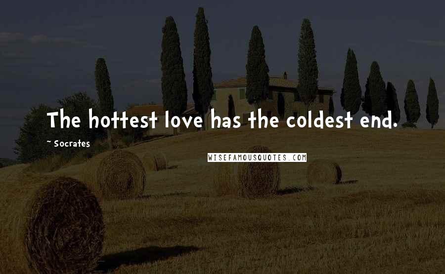 Socrates Quotes: The hottest love has the coldest end.