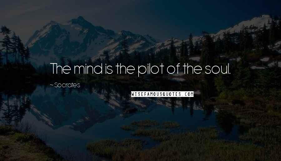 Socrates Quotes: The mind is the pilot of the soul.