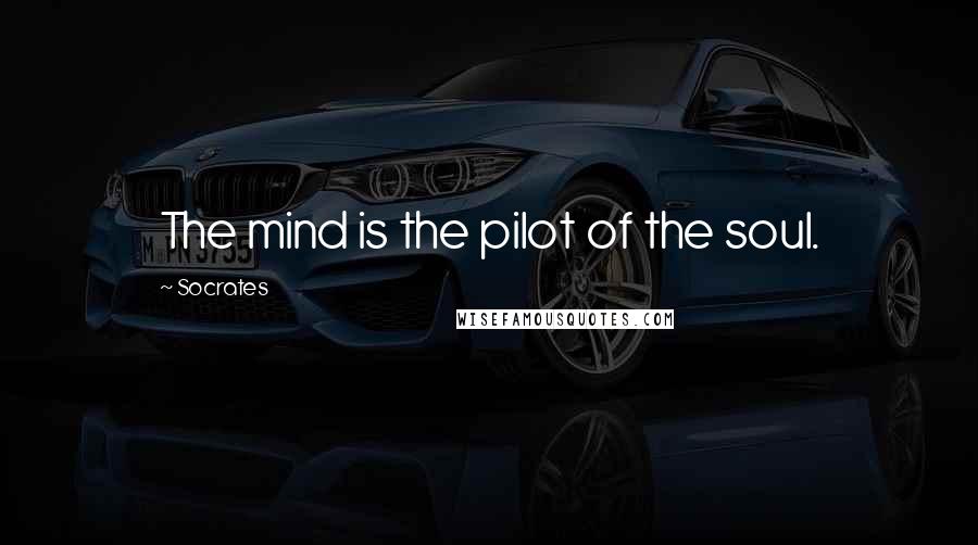 Socrates Quotes: The mind is the pilot of the soul.