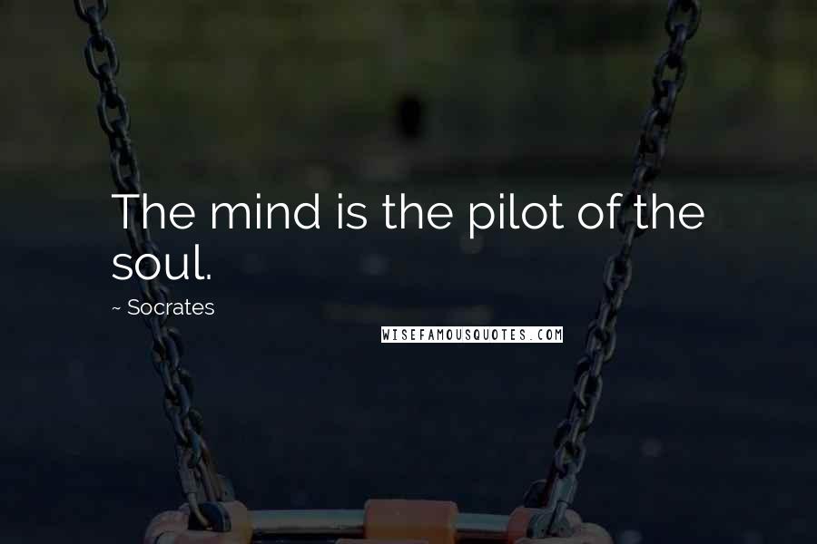 Socrates Quotes: The mind is the pilot of the soul.