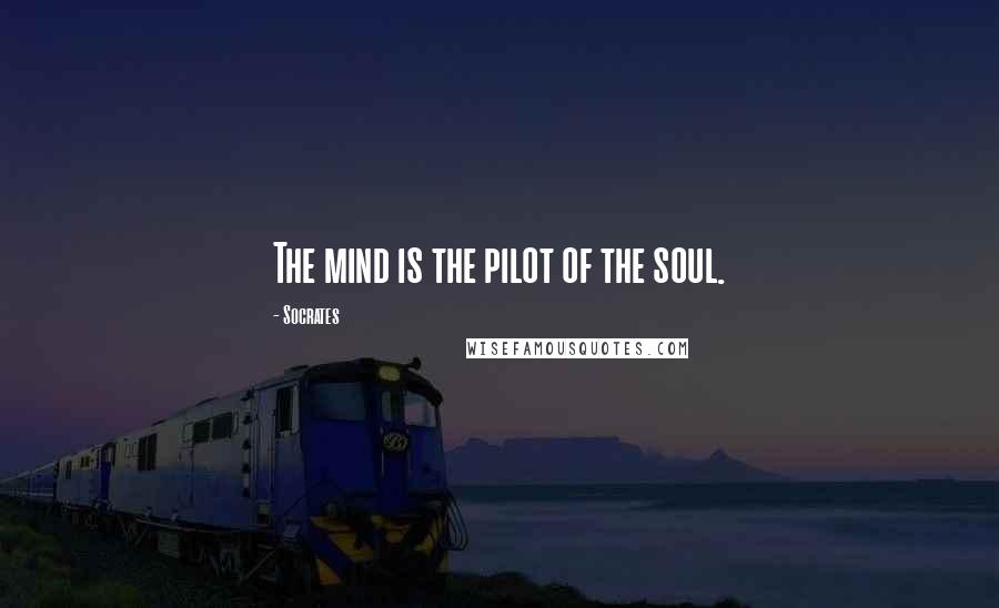 Socrates Quotes: The mind is the pilot of the soul.