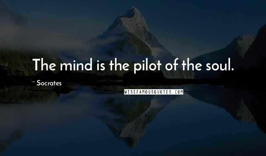 Socrates Quotes: The mind is the pilot of the soul.