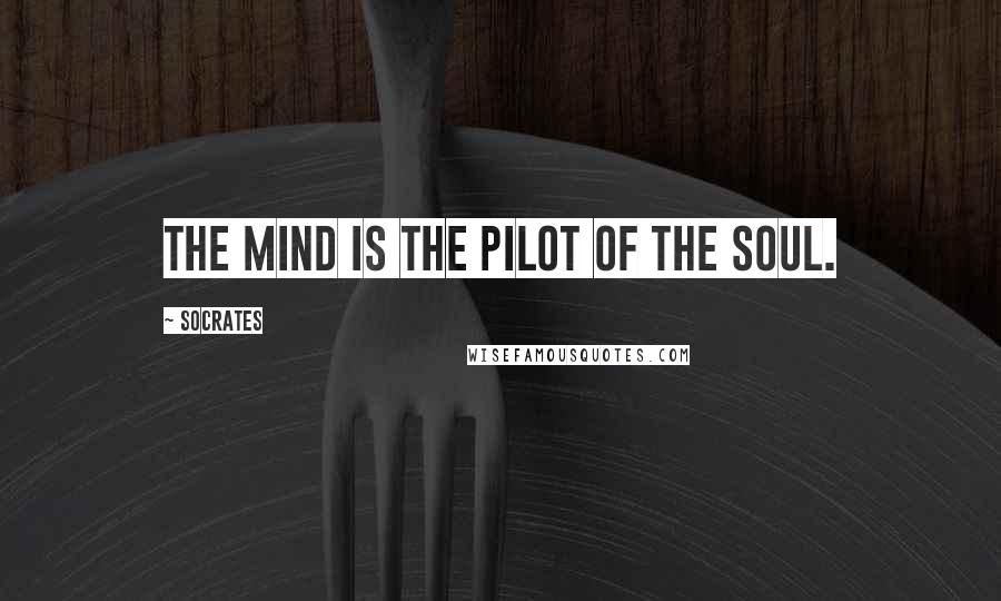 Socrates Quotes: The mind is the pilot of the soul.