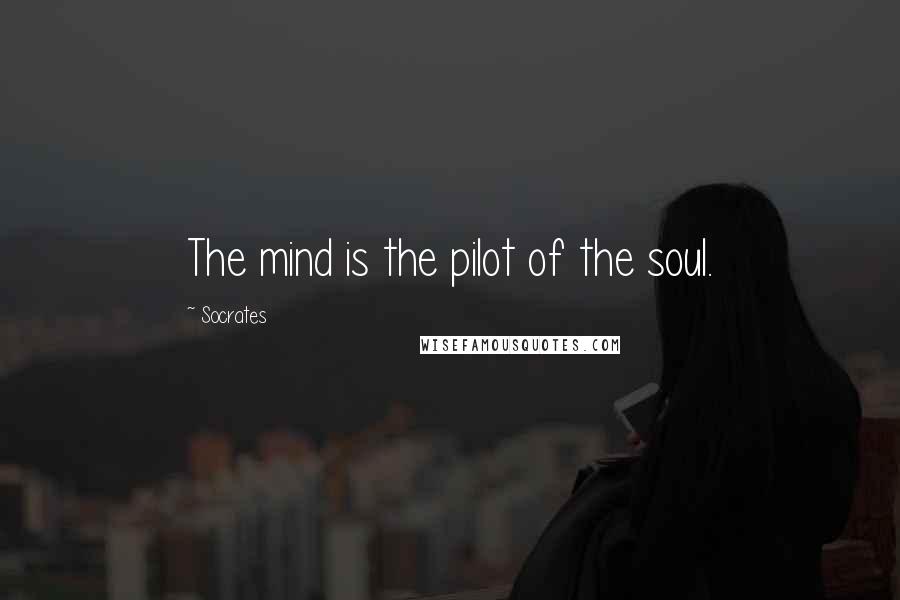 Socrates Quotes: The mind is the pilot of the soul.