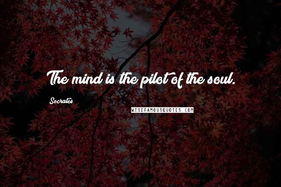 Socrates Quotes: The mind is the pilot of the soul.