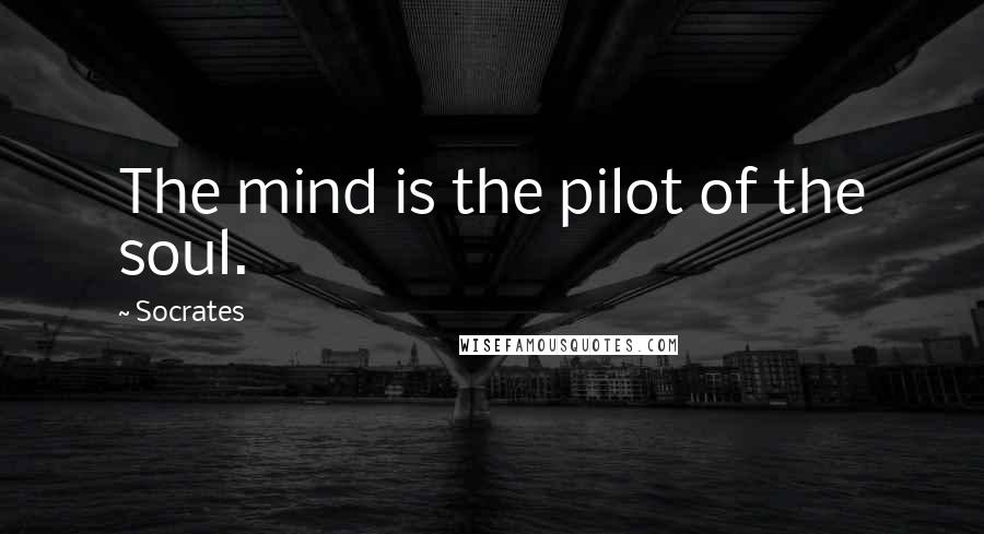 Socrates Quotes: The mind is the pilot of the soul.