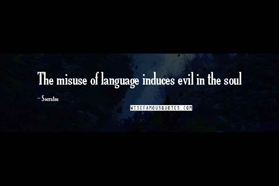 Socrates Quotes: The misuse of language induces evil in the soul