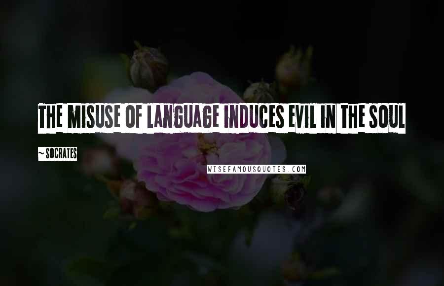 Socrates Quotes: The misuse of language induces evil in the soul