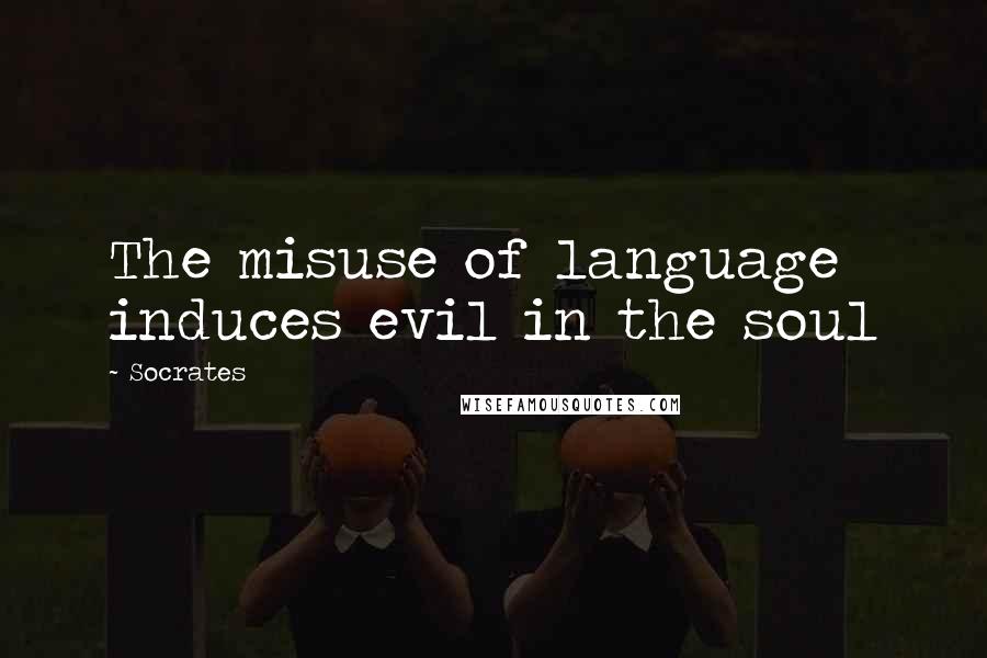 Socrates Quotes: The misuse of language induces evil in the soul