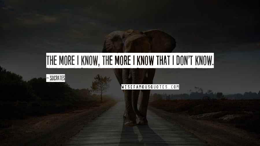 Socrates Quotes: The more I know, the more I know that I don't know.