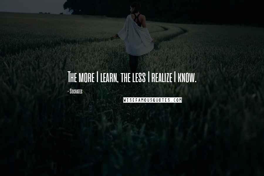 Socrates Quotes: The more I learn, the less I realize I know.