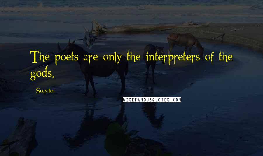 Socrates Quotes: The poets are only the interpreters of the gods.