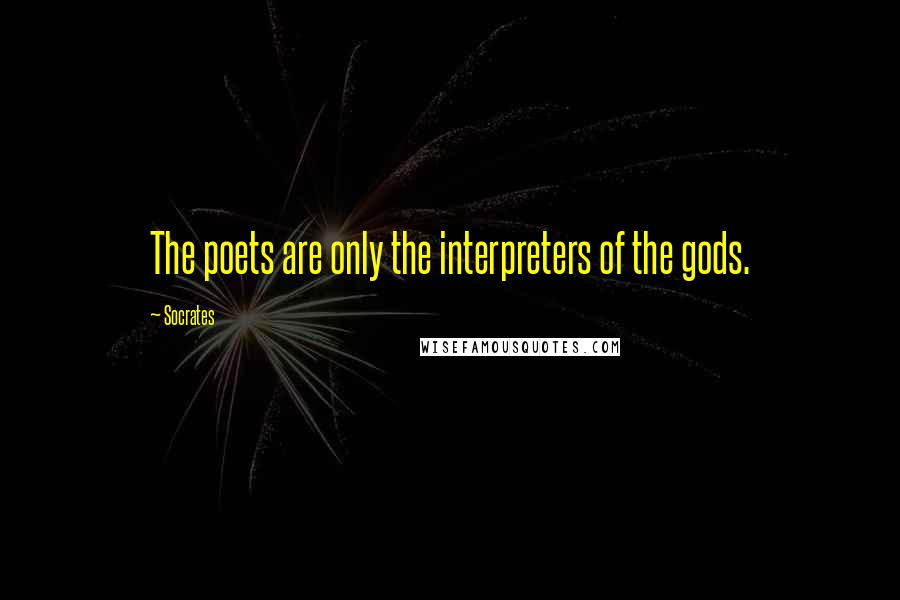 Socrates Quotes: The poets are only the interpreters of the gods.