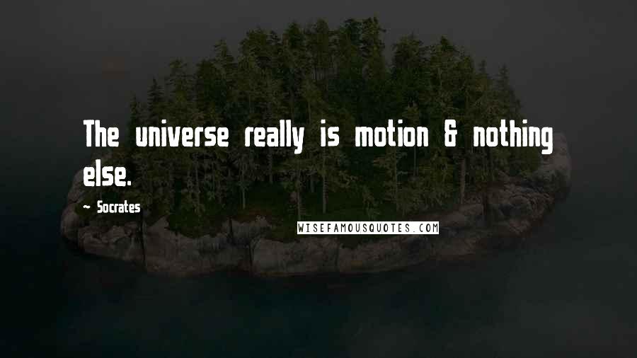 Socrates Quotes: The universe really is motion & nothing else.