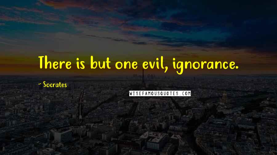 Socrates Quotes: There is but one evil, ignorance.