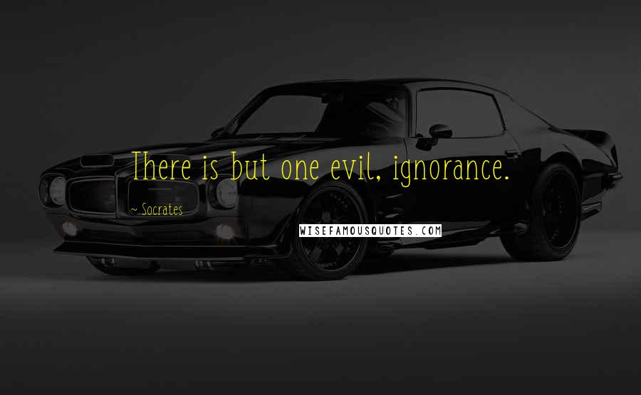 Socrates Quotes: There is but one evil, ignorance.