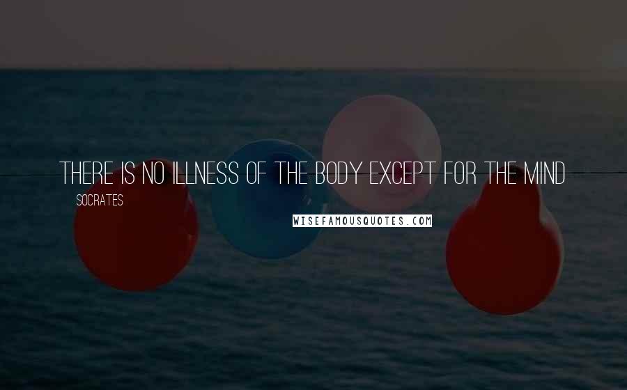 Socrates Quotes: There is no illness of the body except for the mind