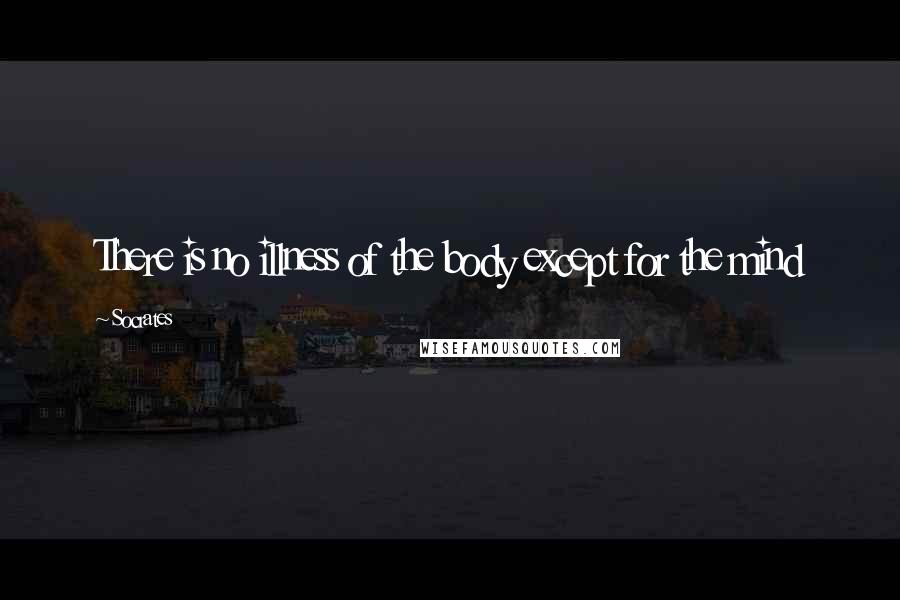 Socrates Quotes: There is no illness of the body except for the mind