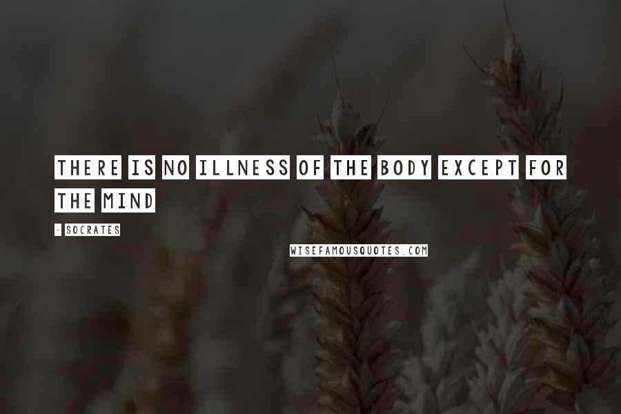 Socrates Quotes: There is no illness of the body except for the mind