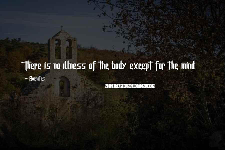 Socrates Quotes: There is no illness of the body except for the mind