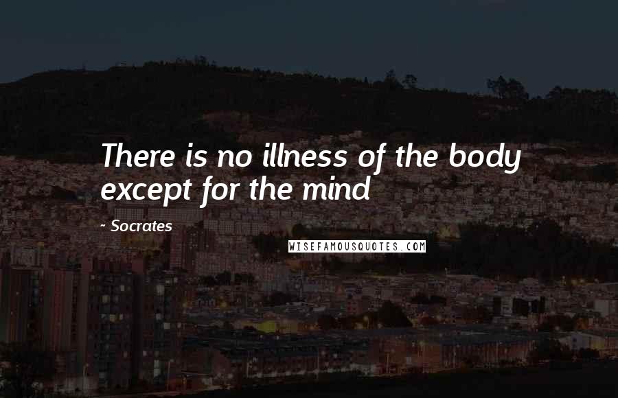 Socrates Quotes: There is no illness of the body except for the mind