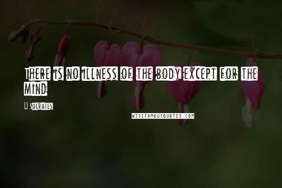 Socrates Quotes: There is no illness of the body except for the mind