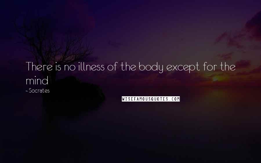 Socrates Quotes: There is no illness of the body except for the mind