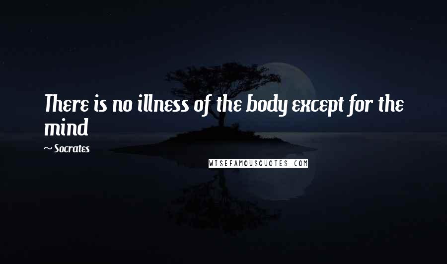 Socrates Quotes: There is no illness of the body except for the mind