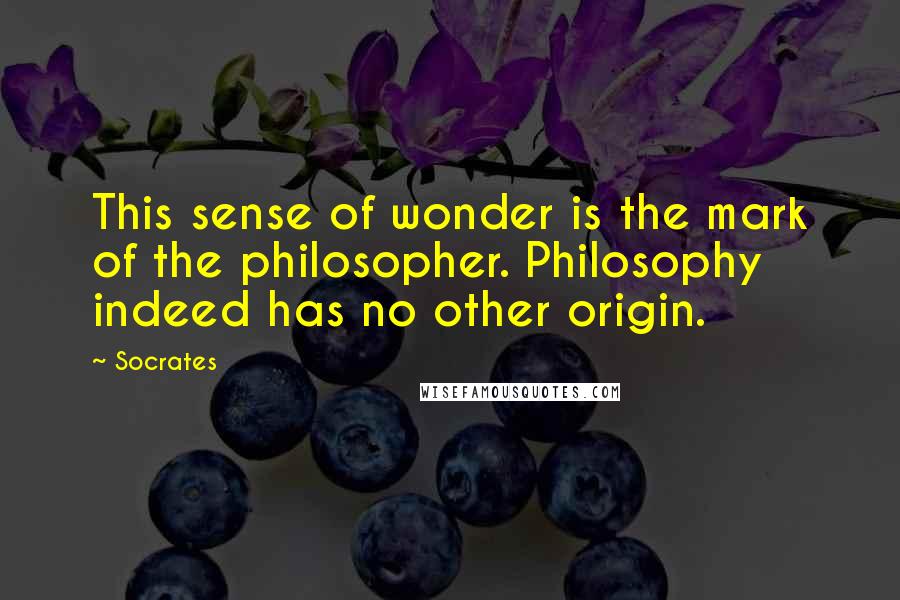 Socrates Quotes: This sense of wonder is the mark of the philosopher. Philosophy indeed has no other origin.