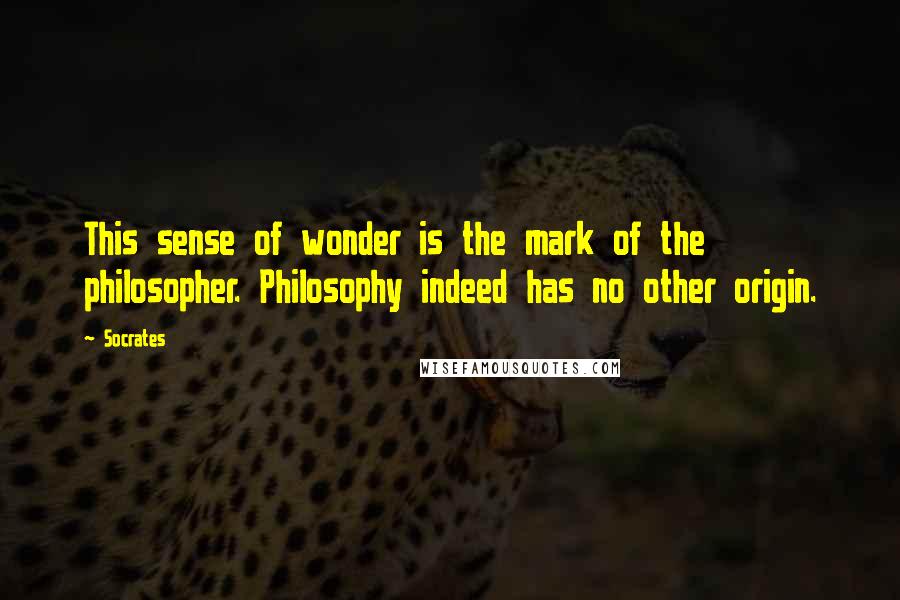 Socrates Quotes: This sense of wonder is the mark of the philosopher. Philosophy indeed has no other origin.