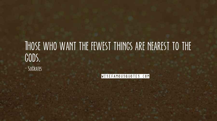 Socrates Quotes: Those who want the fewest things are nearest to the gods.