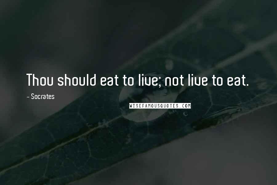 Socrates Quotes: Thou should eat to live; not live to eat.