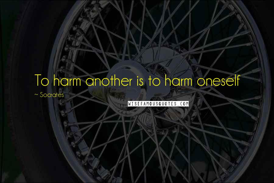 Socrates Quotes: To harm another is to harm oneself
