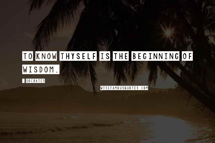Socrates Quotes: To know thyself is the beginning of wisdom.