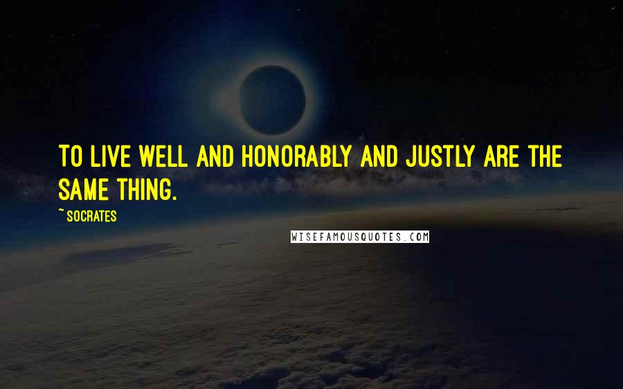 Socrates Quotes: To live well and honorably and justly are the same thing.