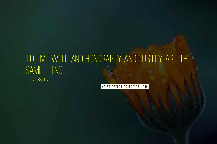Socrates Quotes: To live well and honorably and justly are the same thing.
