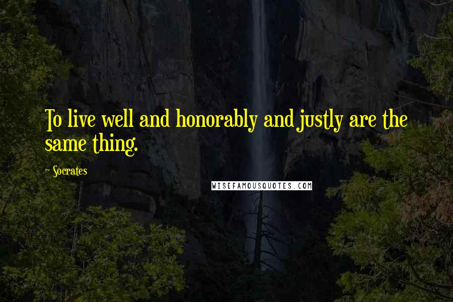 Socrates Quotes: To live well and honorably and justly are the same thing.