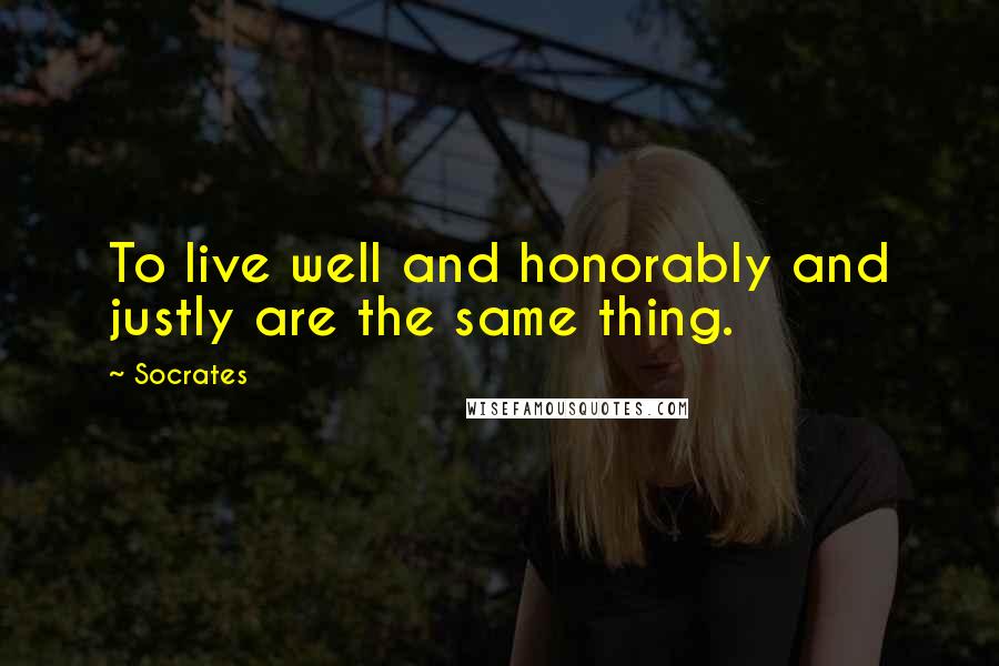 Socrates Quotes: To live well and honorably and justly are the same thing.